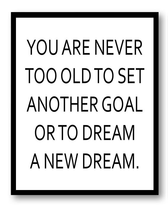 You Are Never too Old to Set Another Goal or to Dream a New Dream Inspirational Quote Poster Print W